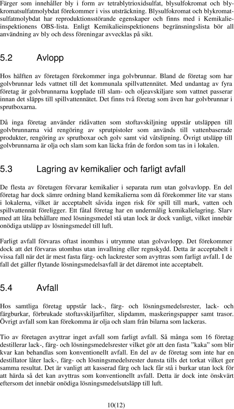 Enligt Kemikalieinspektionens begränsningslista bör all användning av bly och dess föreningar avvecklas på sikt. 5.2 Avlopp Hos hälften av företagen förekommer inga golvbrunnar.