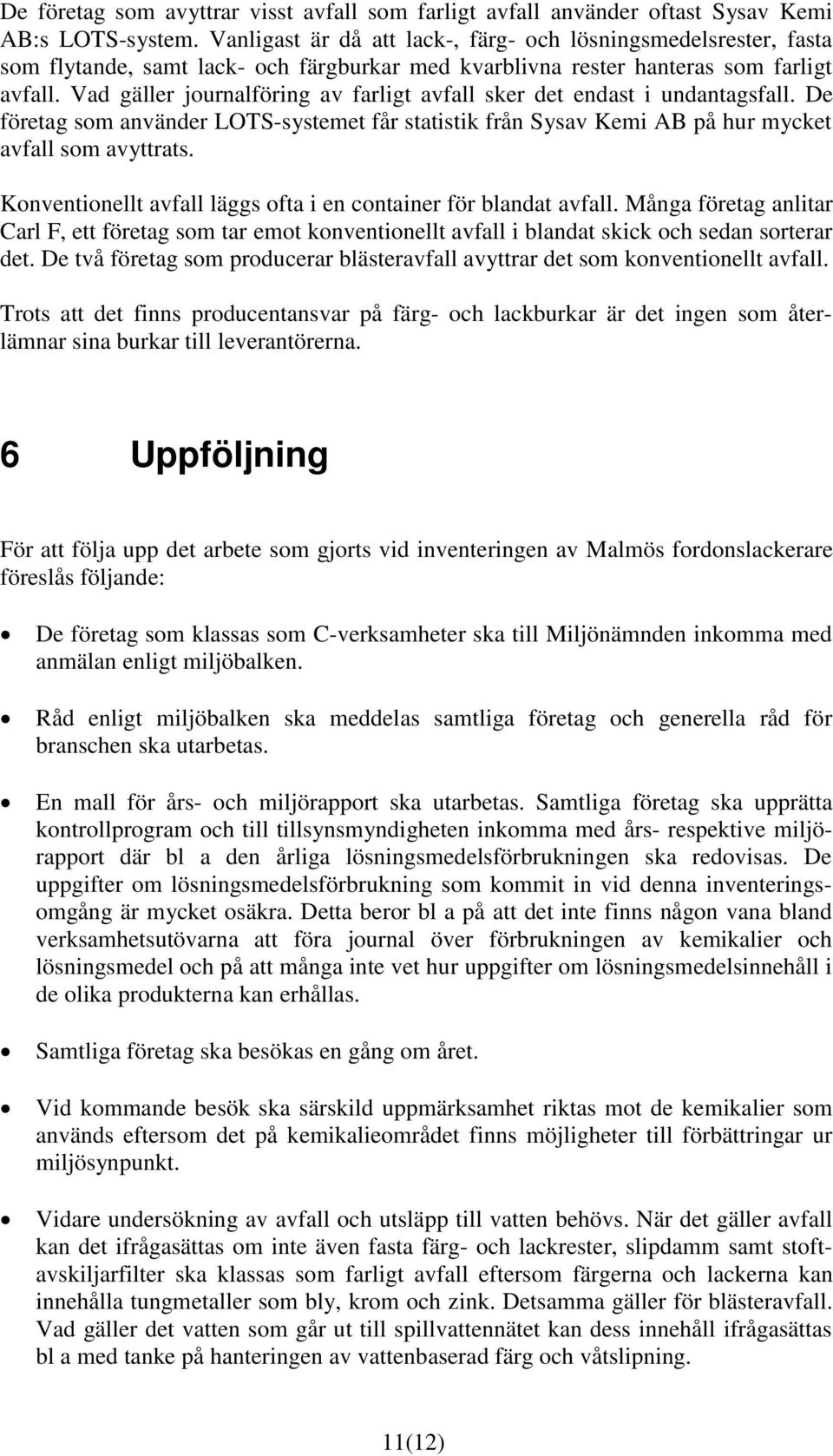Vad gäller journalföring av farligt avfall sker det endast i undantagsfall. De företag som använder LOTS-systemet får statistik från Sysav Kemi AB på hur mycket avfall som avyttrats.