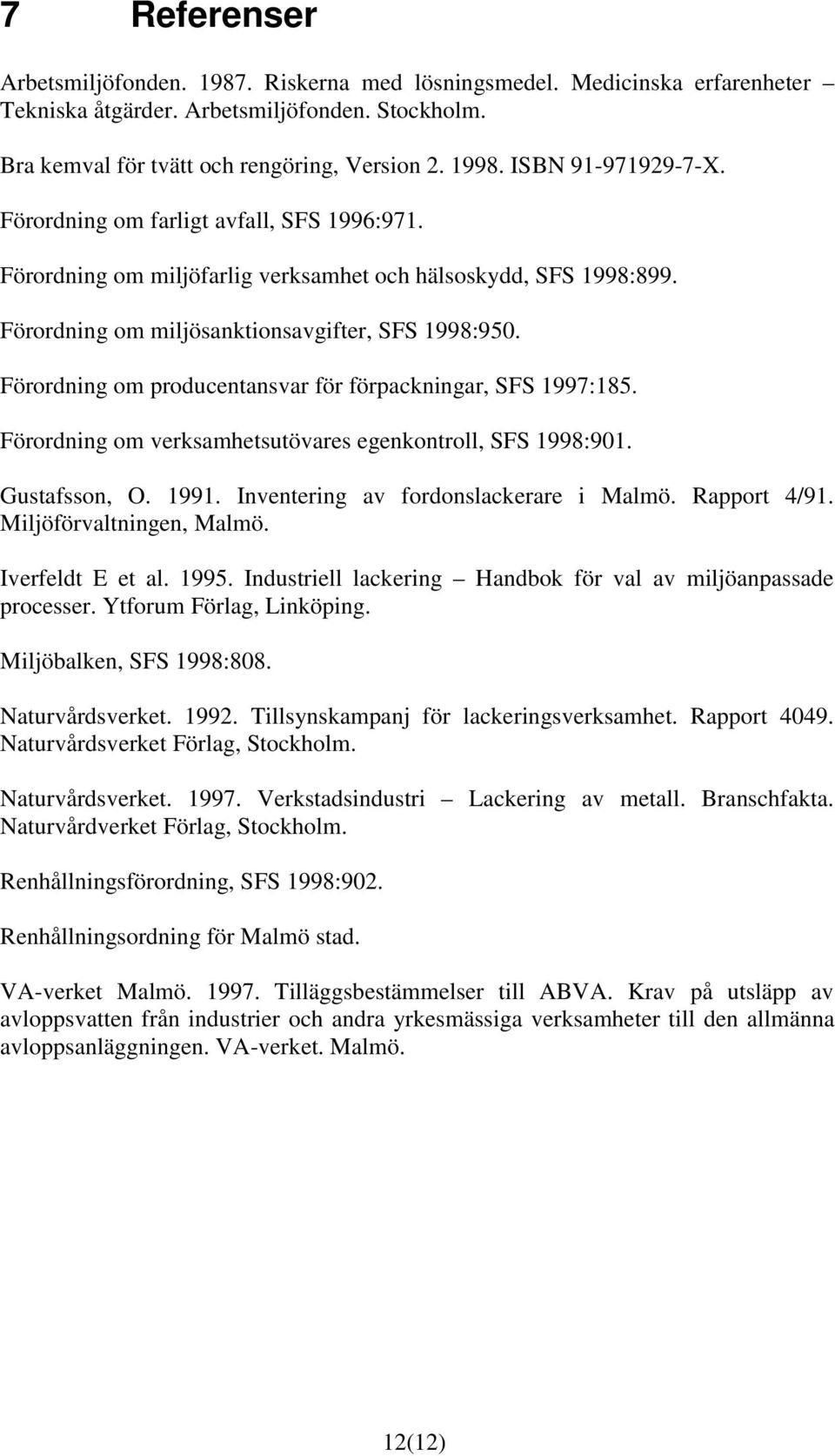 Förordning om producentansvar för förpackningar, SFS 1997:185. Förordning om verksamhetsutövares egenkontroll, SFS 1998:901. Gustafsson, O. 1991. Inventering av fordonslackerare i Malmö. Rapport 4/91.