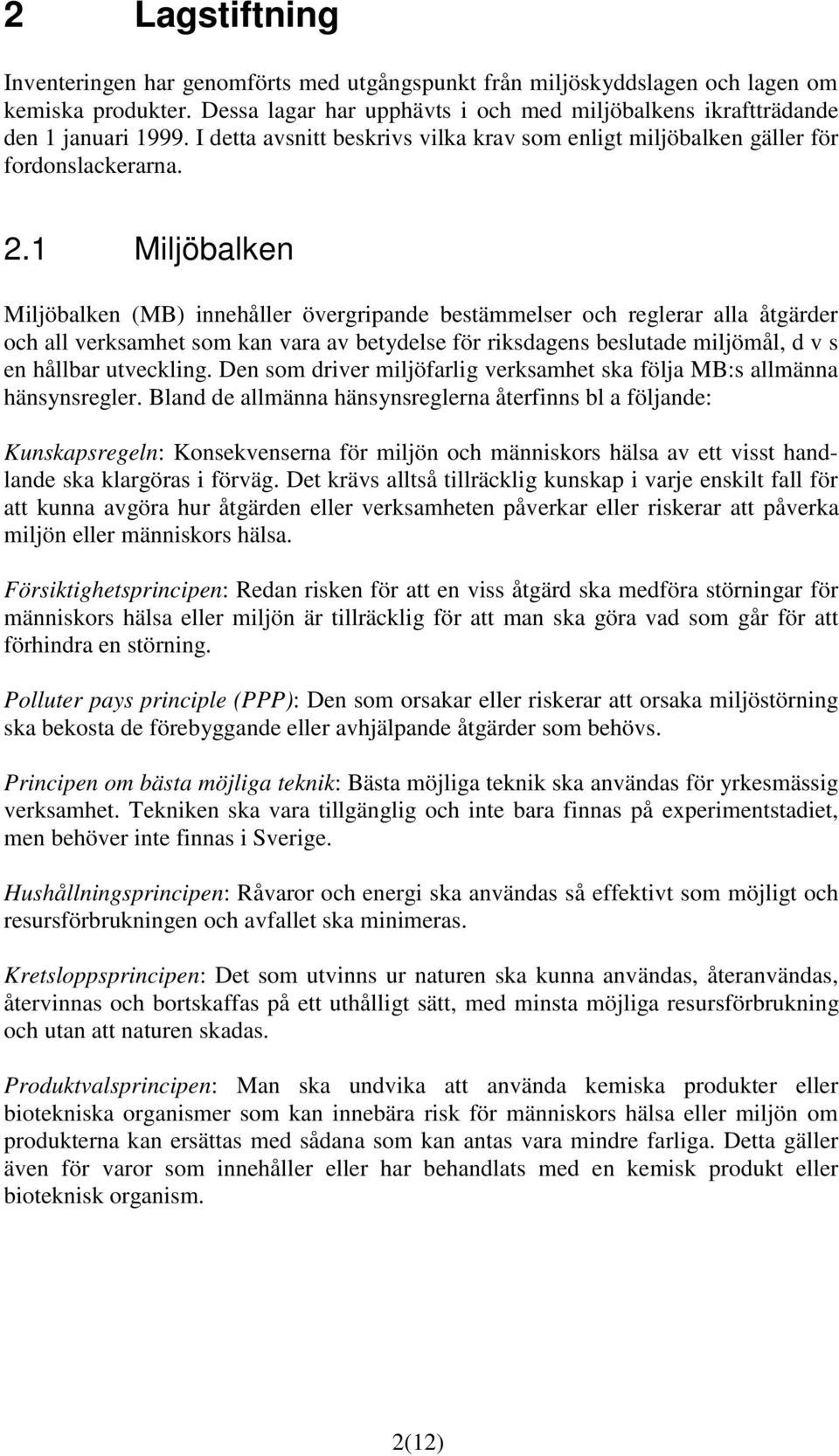 1 Miljöbalken Miljöbalken (MB) innehåller övergripande bestämmelser och reglerar alla åtgärder och all verksamhet som kan vara av betydelse för riksdagens beslutade miljömål, d v s en hållbar
