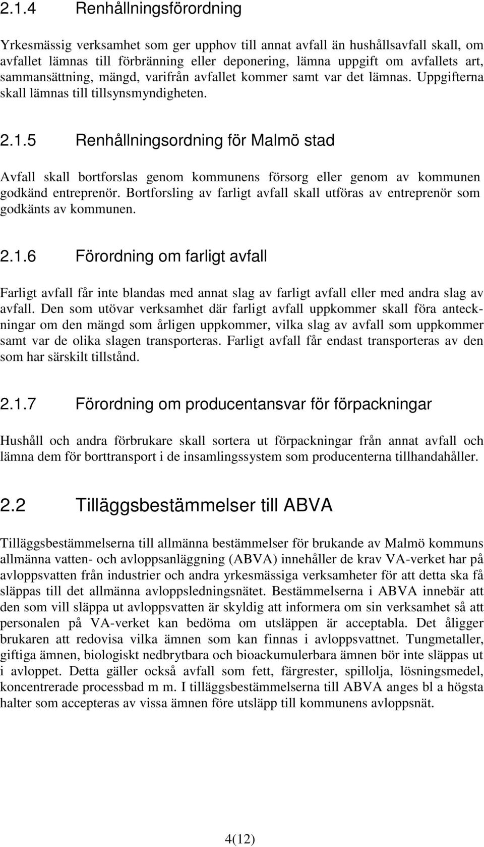 5 Renhållningsordning för Malmö stad Avfall skall bortforslas genom kommunens försorg eller genom av kommunen godkänd entreprenör.
