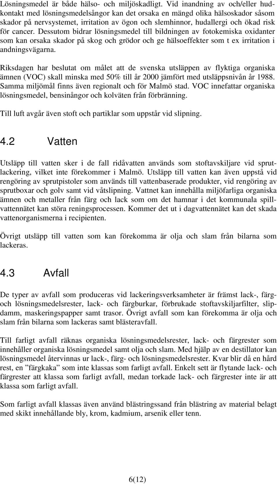 cancer. Dessutom bidrar lösningsmedel till bildningen av fotokemiska oxidanter som kan orsaka skador på skog och grödor och ge hälsoeffekter som t ex irritation i andningsvägarna.