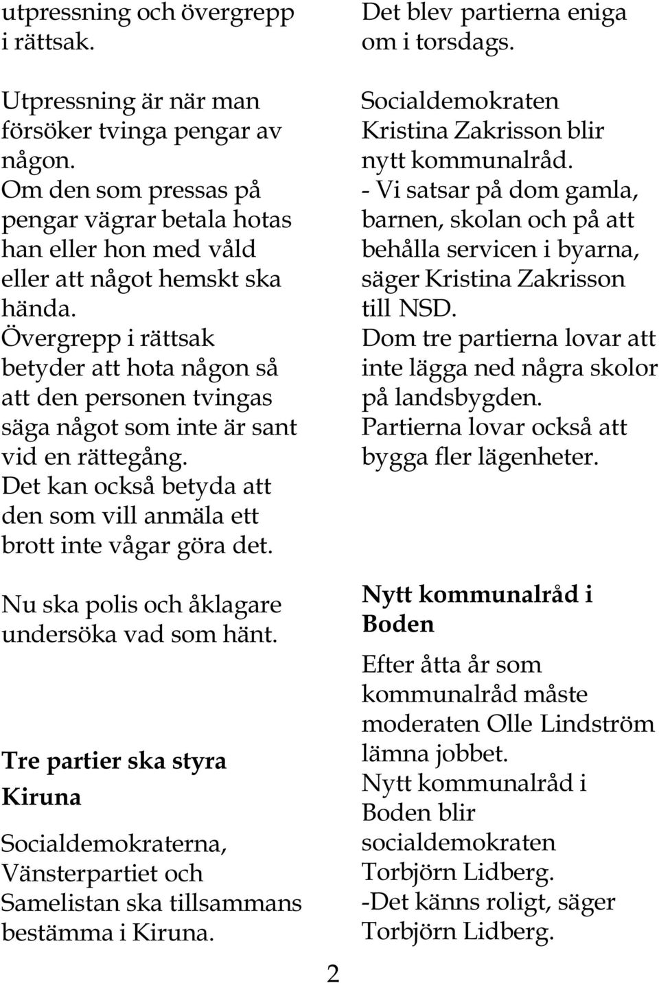 Nu ska polis och åklagare undersöka vad som hänt. Tre partier ska styra Kiruna Socialdemokraterna, Vänsterpartiet och Samelistan ska tillsammans bestämma i Kiruna.