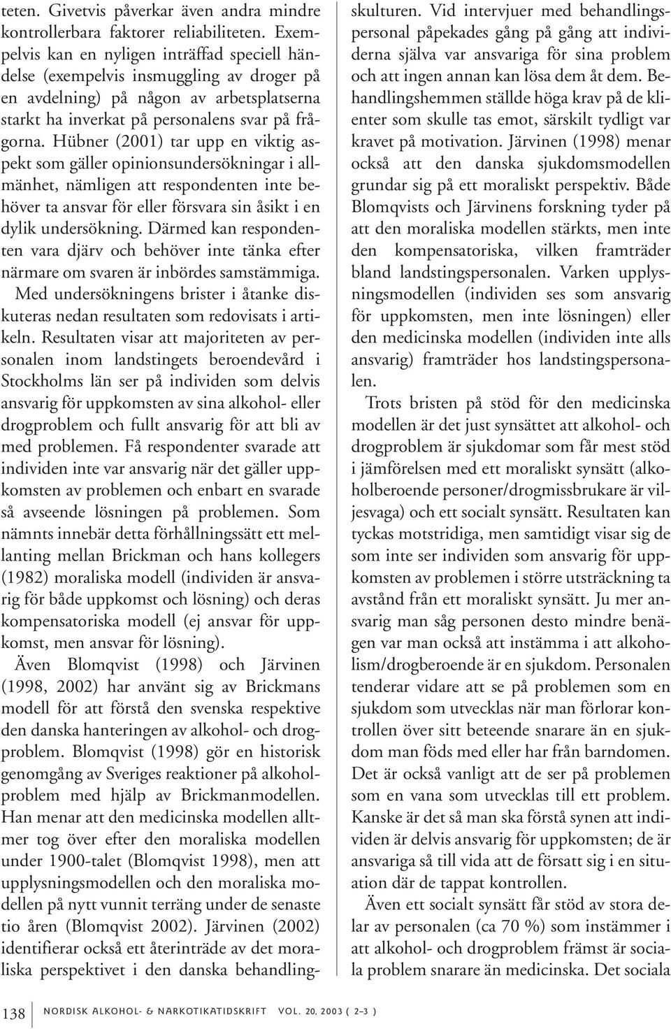 Hübner (2001) tar upp en viktig aspekt som gäller opinionsundersökningar i allmänhet, nämligen att respondenten inte behöver ta ansvar för eller försvara sin åsikt i en dylik undersökning.