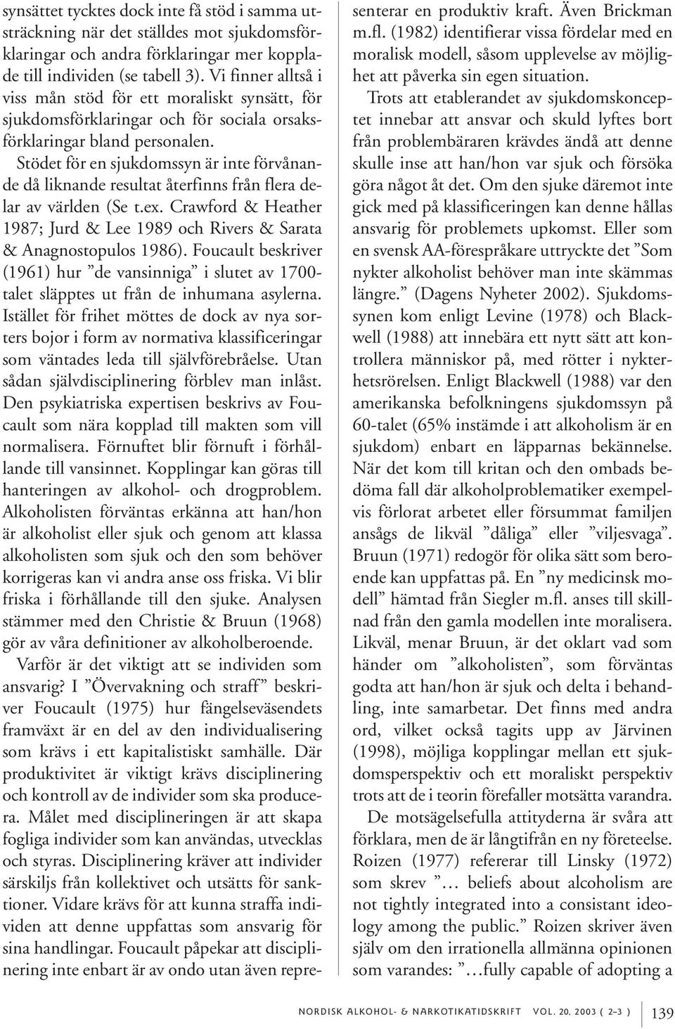 Stödet för en sjukdomssyn är inte förvånande då liknande resultat återfinns från flera delar av världen (Se t.ex. Crawford & Heather 1987; Jurd & Lee 1989 och Rivers & Sarata & Anagnostopulos 1986).