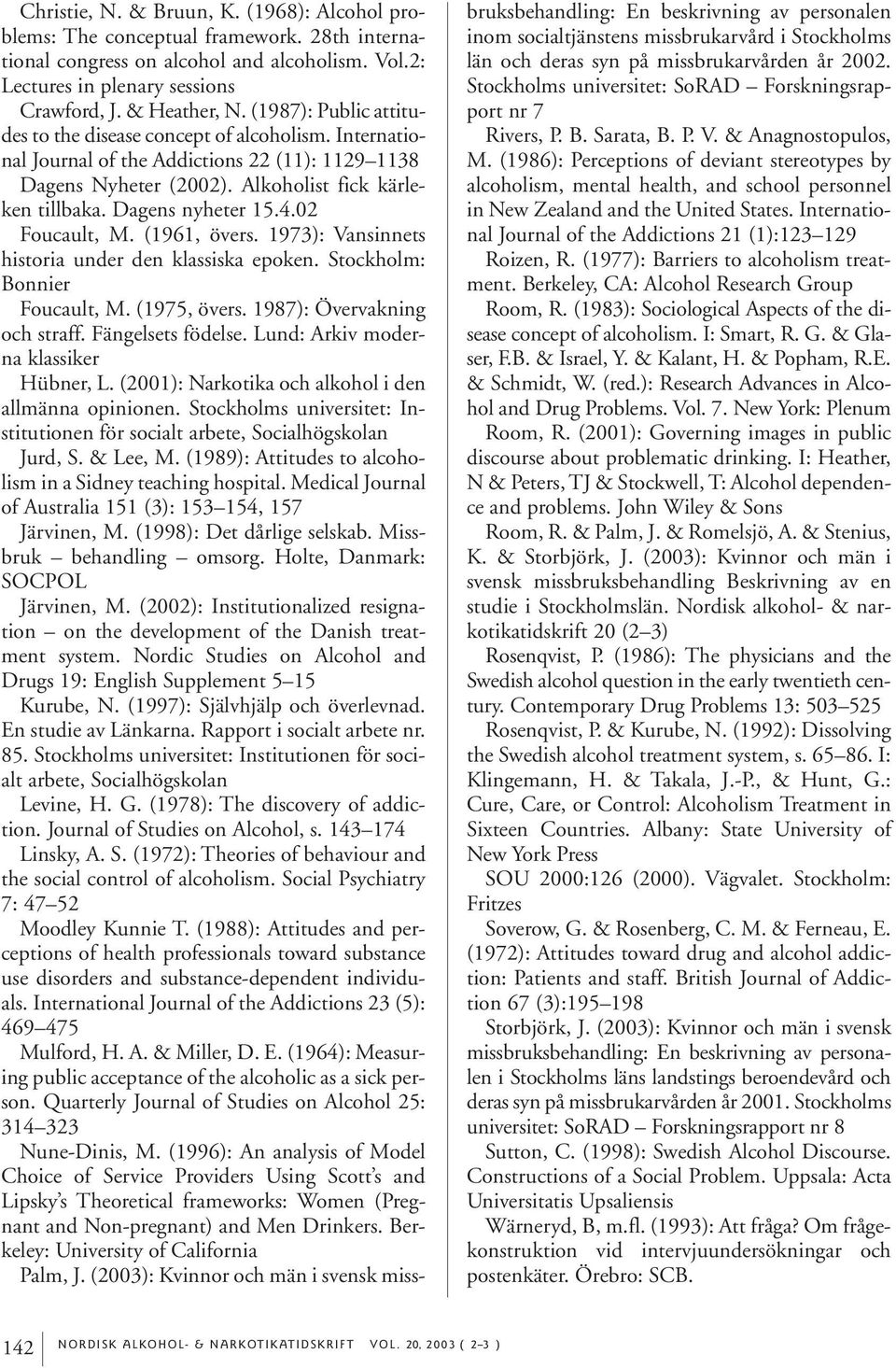 02 Foucault, M. (1961, övers. 1973): Vansinnets historia under den klassiska epoken. Stockholm: Bonnier Foucault, M. (1975, övers. 1987): Övervakning och straff. Fängelsets födelse.