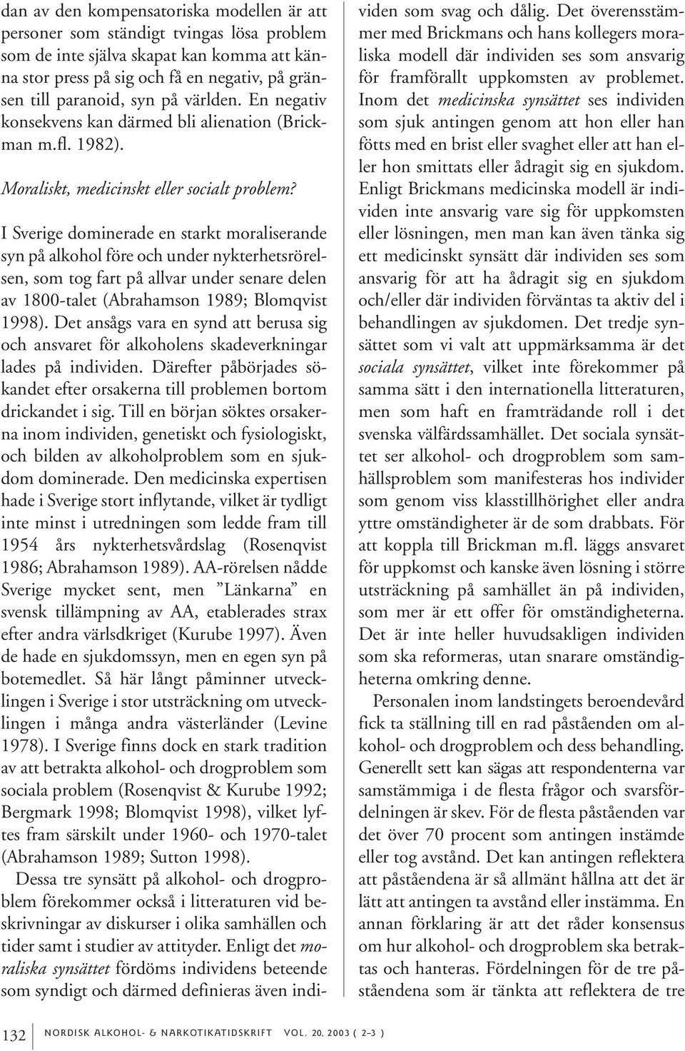 I Sverige dominerade en starkt moraliserande syn på alkohol före och under nykterhetsrörelsen, som tog fart på allvar under senare delen av 1800-talet (Abrahamson 1989; Blomqvist 1998).