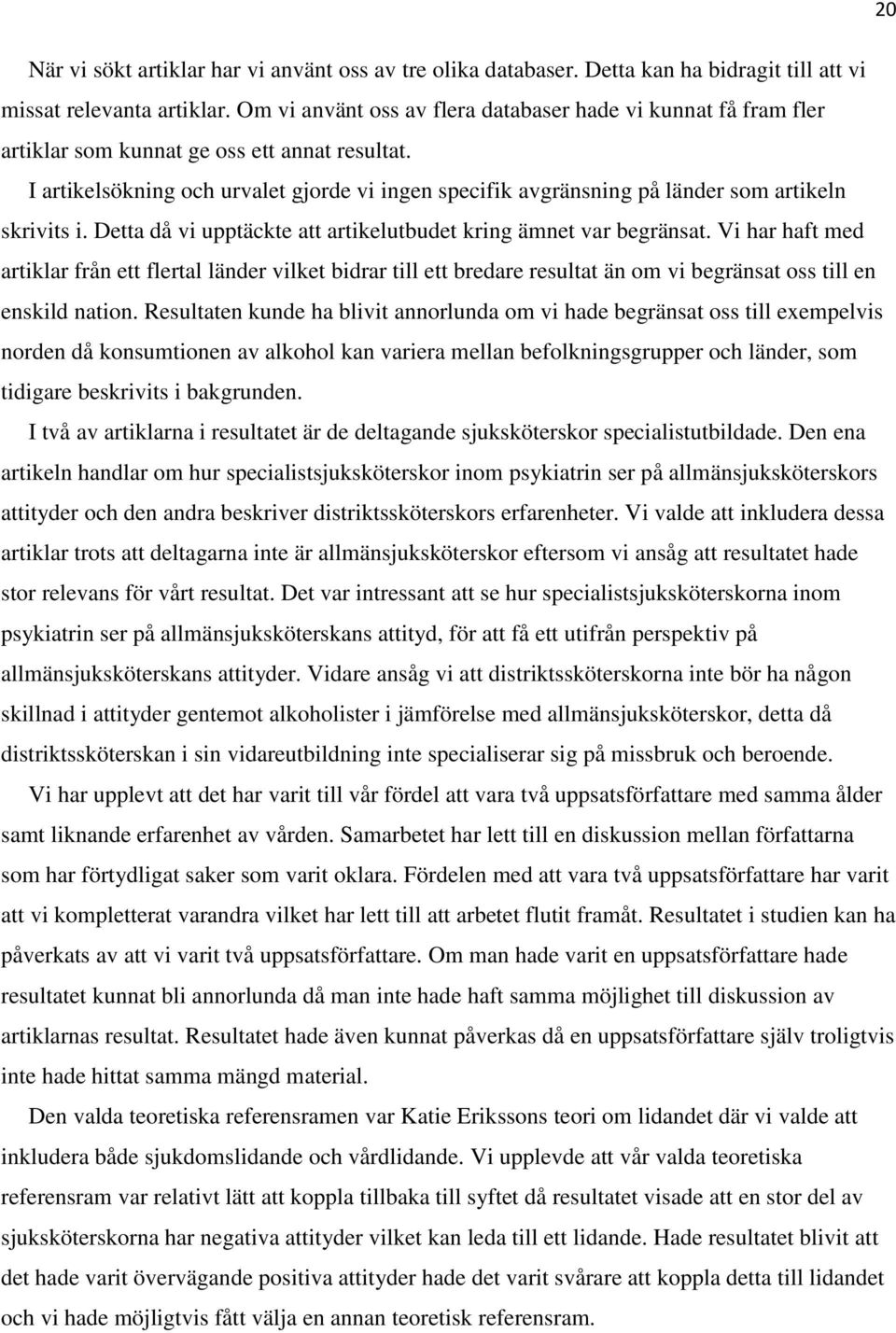I artikelsökning och urvalet gjorde vi ingen specifik avgränsning på länder som artikeln skrivits i. Detta då vi upptäckte att artikelutbudet kring ämnet var begränsat.