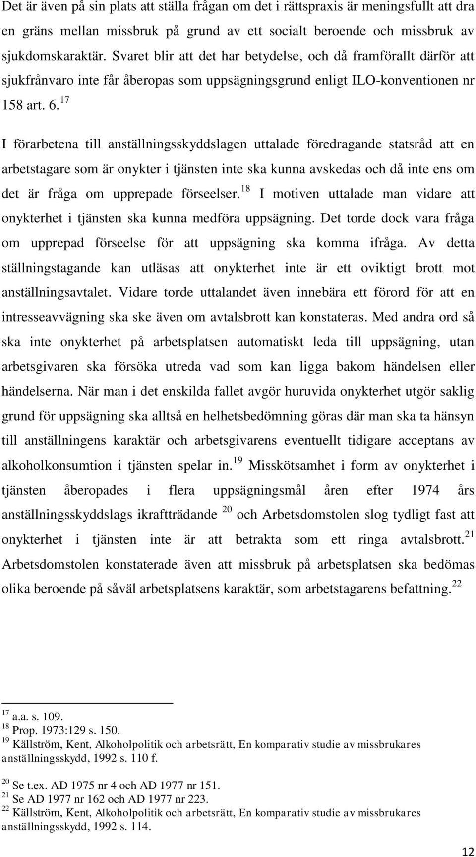 17 I förarbetena till anställningsskyddslagen uttalade föredragande statsråd att en arbetstagare som är onykter i tjänsten inte ska kunna avskedas och då inte ens om det är fråga om upprepade