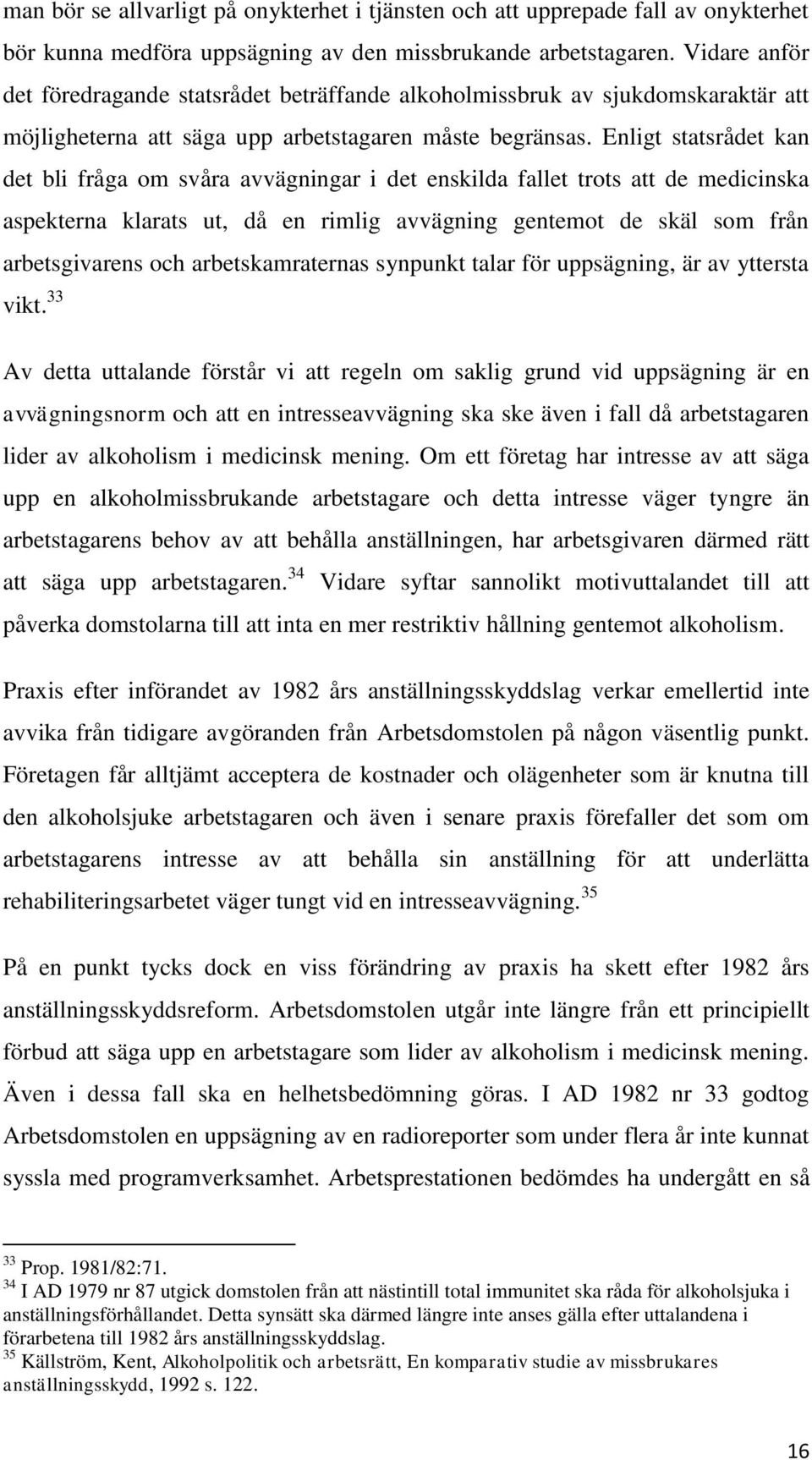 Enligt statsrådet kan det bli fråga om svåra avvägningar i det enskilda fallet trots att de medicinska aspekterna klarats ut, då en rimlig avvägning gentemot de skäl som från arbetsgivarens och