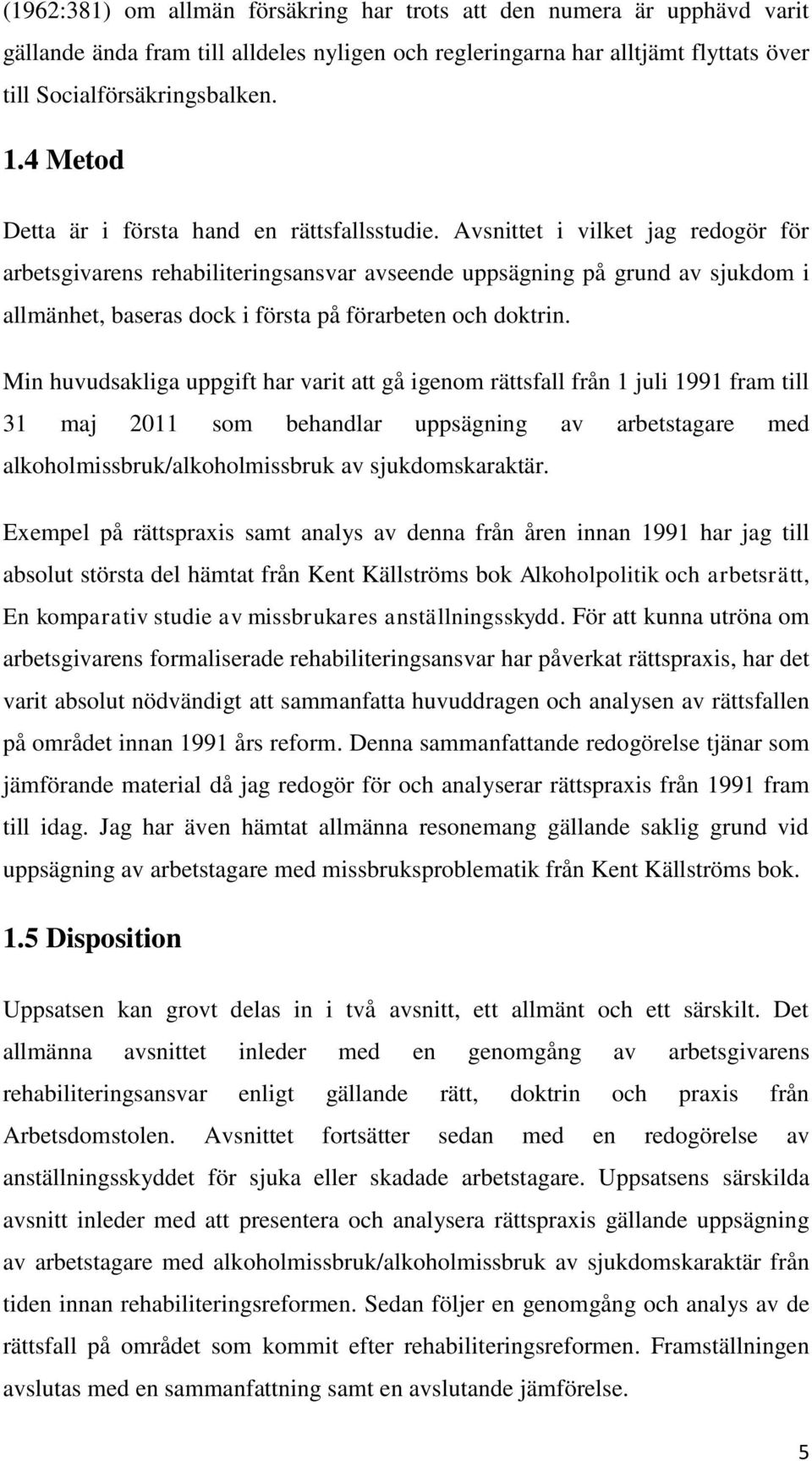 Avsnittet i vilket jag redogör för arbetsgivarens rehabiliteringsansvar avseende uppsägning på grund av sjukdom i allmänhet, baseras dock i första på förarbeten och doktrin.