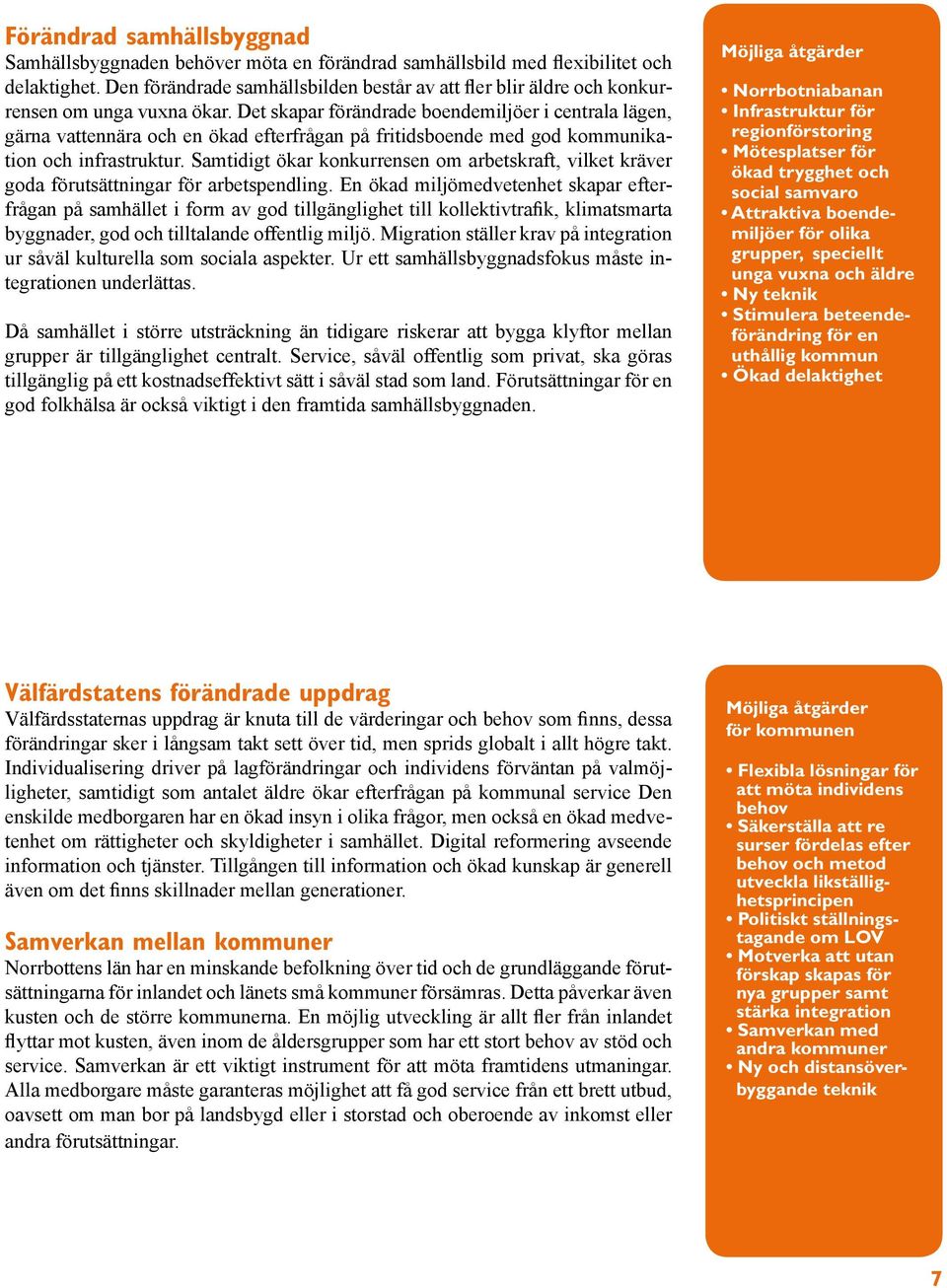 Det skapar förändrade boendemiljöer i centrala lägen, gärna vattennära och en ökad efterfrågan på fritidsboende med god kommunikation och infrastruktur.