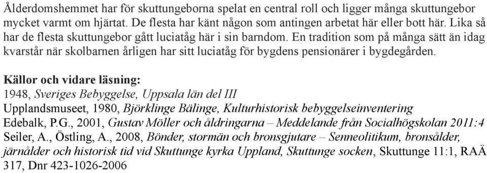 Källor och vidare läsning: 1948, Sveriges Bebyggelse, Uppsala län del III Upplandsmuseet, 1980, Björklinge Bälinge, Kulturhistorisk bebyggelseinventering Edebalk, P.G.