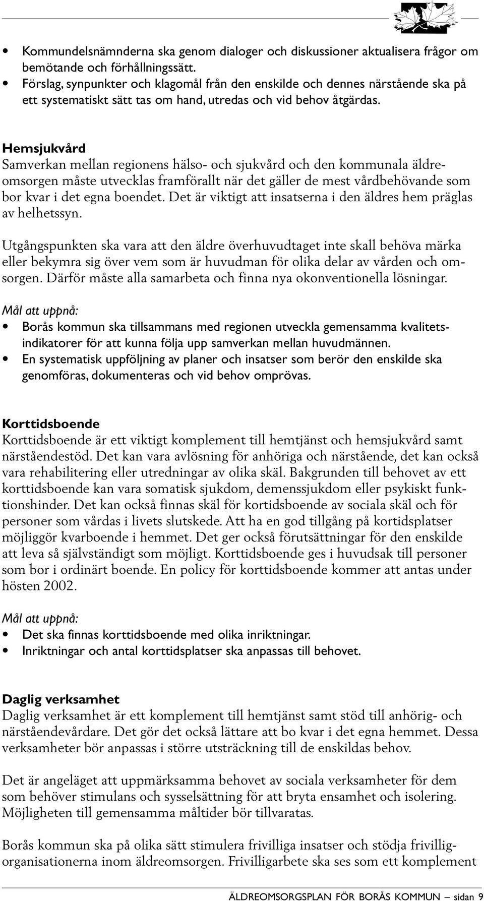 Hemsjukvård Samverkan mellan regionens hälso- och sjukvård och den kommunala äldreomsorgen måste utvecklas framförallt när det gäller de mest vårdbehövande som bor kvar i det egna boendet.