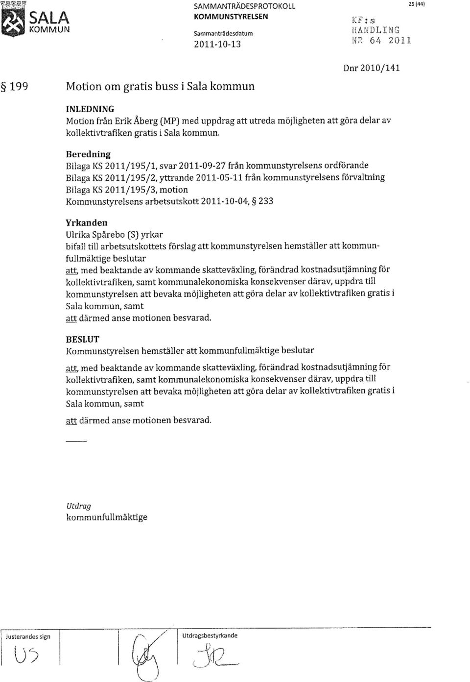 Beredning Bilaga KS 2011/195/1, svar 2011-09-27 från kommunstyrelsens ordförande Bilaga KS 2011/195/2, yttrande 2011-05-11 från kommunstyrelsens förvaltning Bilaga KS 2011/195/3, motion