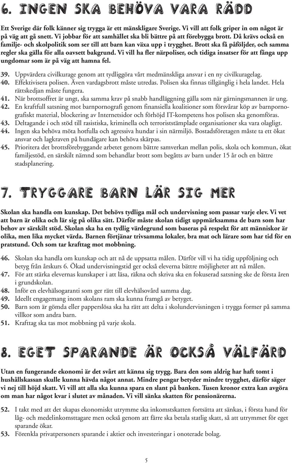 Brott ska få påföljder, och samma regler ska gälla för alla oavsett bakgrund. Vi vill ha fler närpoliser, och tidiga insatser för att fånga upp ungdomar som är på väg att hamna fel. 39.
