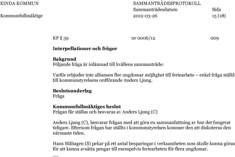 Beslutsunderlag Fråga Frågan får ställas och besvaras av Anders Ljung (C) Anders Ljung (C), besvarar frågan med att göra en sammanfattning av hur det fungerat tidigare.