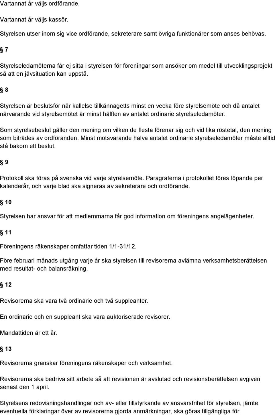 8 Styrelsen är beslutsför när kallelse tillkännagetts minst en vecka före styrelsemöte och då antalet närvarande vid styrelsemötet är minst hälften av antalet ordinarie styrelseledamöter.