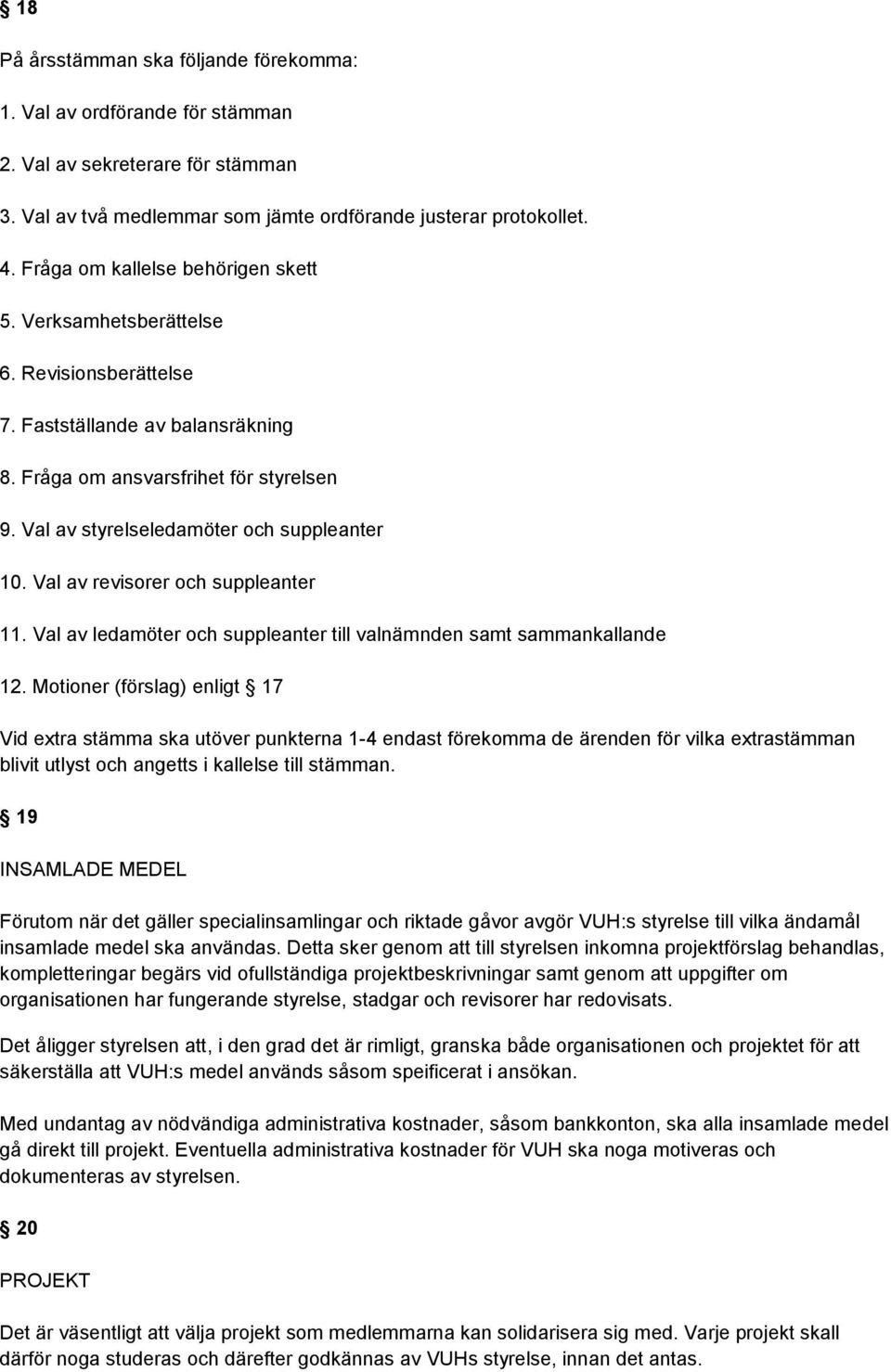 Val av styrelseledamöter och suppleanter 10. Val av revisorer och suppleanter 11. Val av ledamöter och suppleanter till valnämnden samt sammankallande 12.