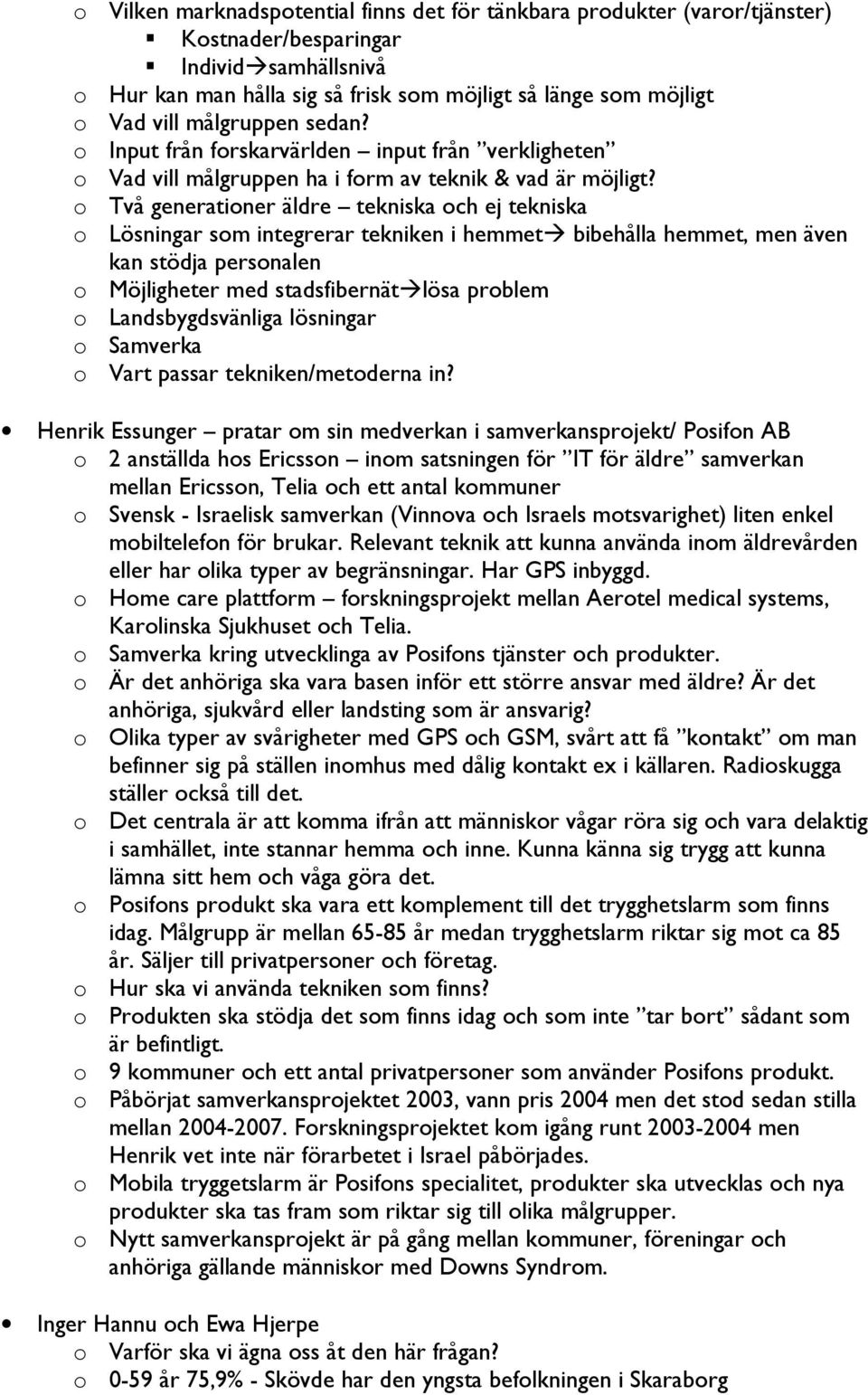 o Två generationer äldre tekniska och ej tekniska o Lösningar som integrerar tekniken i hemmet bibehålla hemmet, men även kan stödja personalen o Möjligheter med stadsfibernät lösa problem o