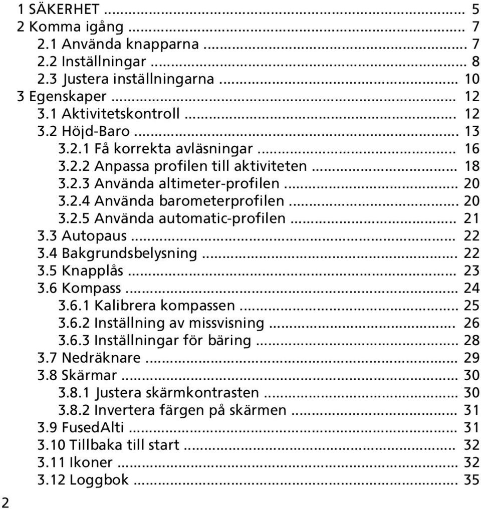 4 Bakgrundsbelysning... 22 3.5 Knapplås... 23 3.6 Kompass... 24 3.6.1 Kalibrera kompassen... 25 3.6.2 Inställning av missvisning... 26 3.6.3 Inställningar för bäring... 28 3.7 Nedräknare... 29 3.