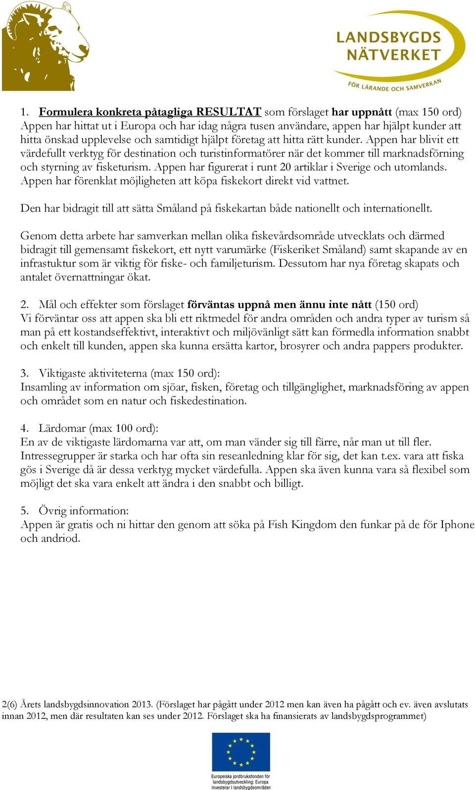 Appen har figurerat i runt 20 artiklar i Sverige och utomlands. Appen har förenklat möjligheten att köpa fiskekort direkt vid vattnet.