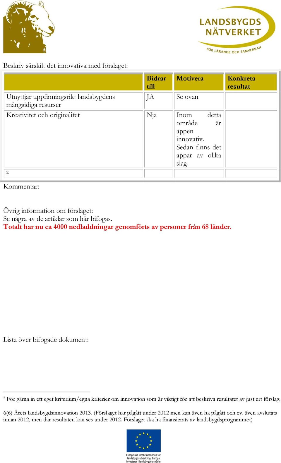 2 Konkreta resultat Kommentar: Övrig information om förslaget: Se några av de artiklar som här bifogas.