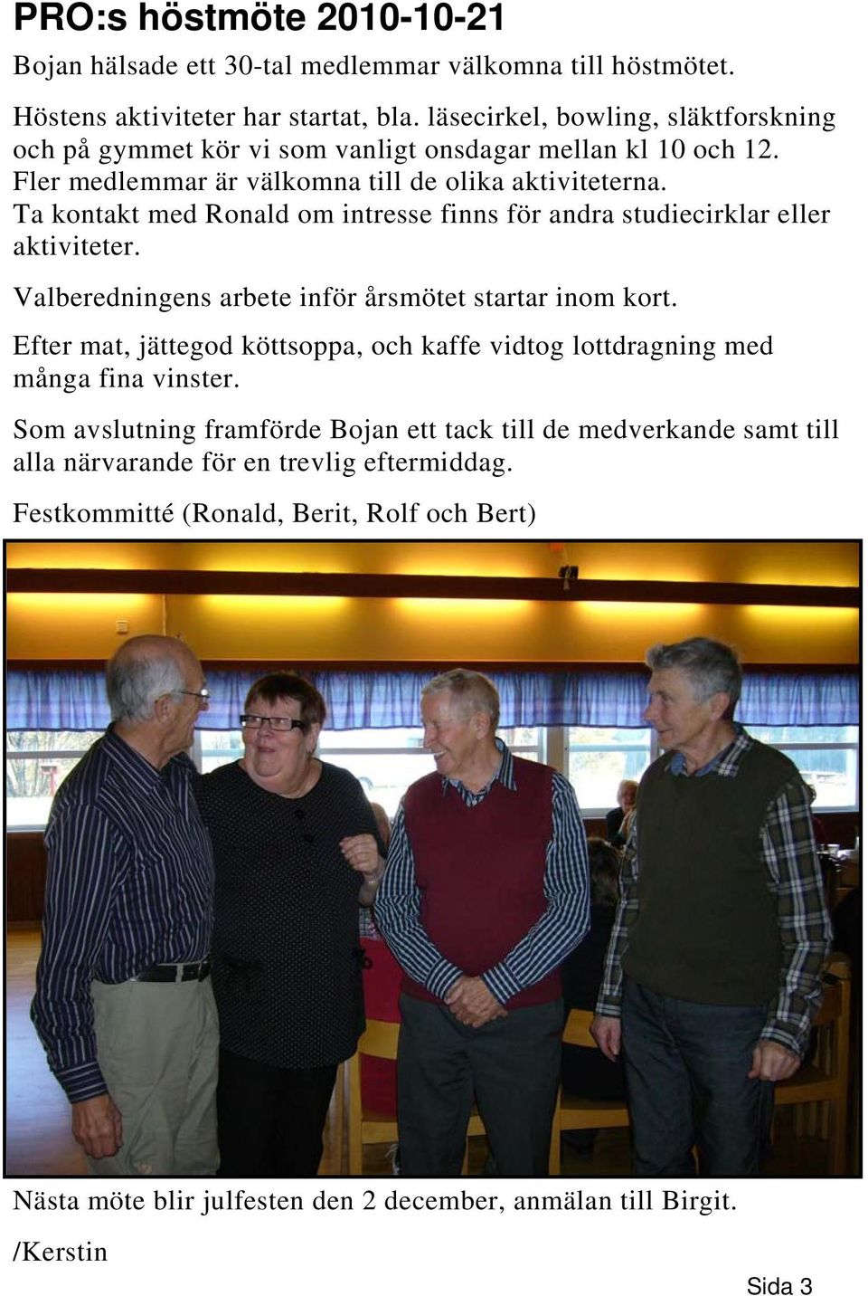 Ta kontakt med Ronald om intresse finns för andra studiecirklar eller aktiviteter. Valberedningens arbete inför årsmötet startar inom kort.