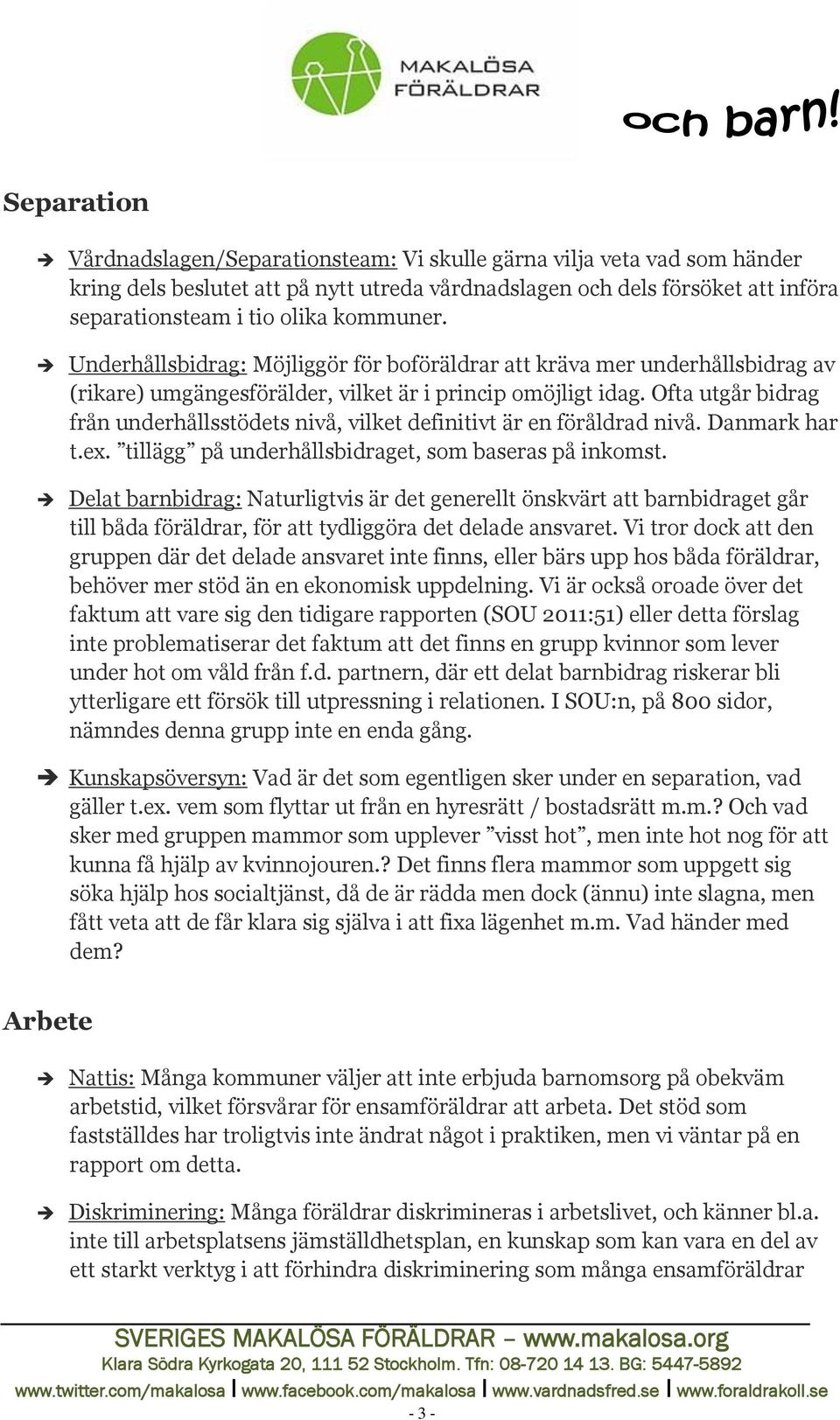 Ofta utgår bidrag från underhållsstödets nivå, vilket definitivt är en föråldrad nivå. Danmark har t.ex. tillägg på underhållsbidraget, som baseras på inkomst.
