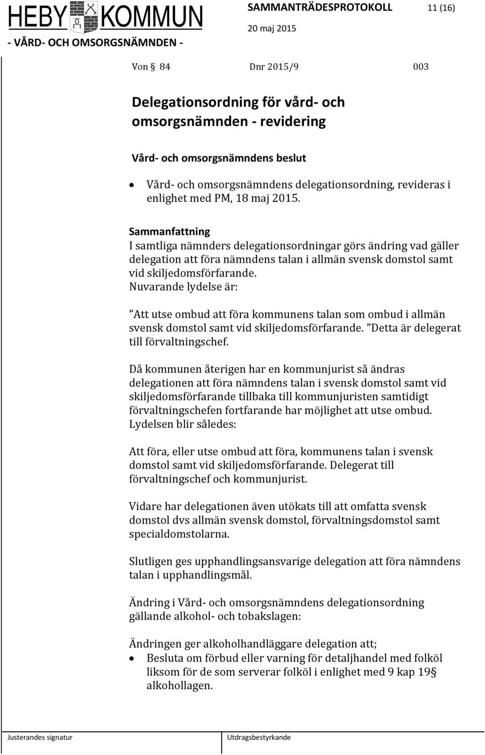 Nuvarande lydelse är: Att utse ombud att föra kommunens talan som ombud i allmän svensk domstol samt vid skiljedomsförfarande. Detta är delegerat till förvaltningschef.