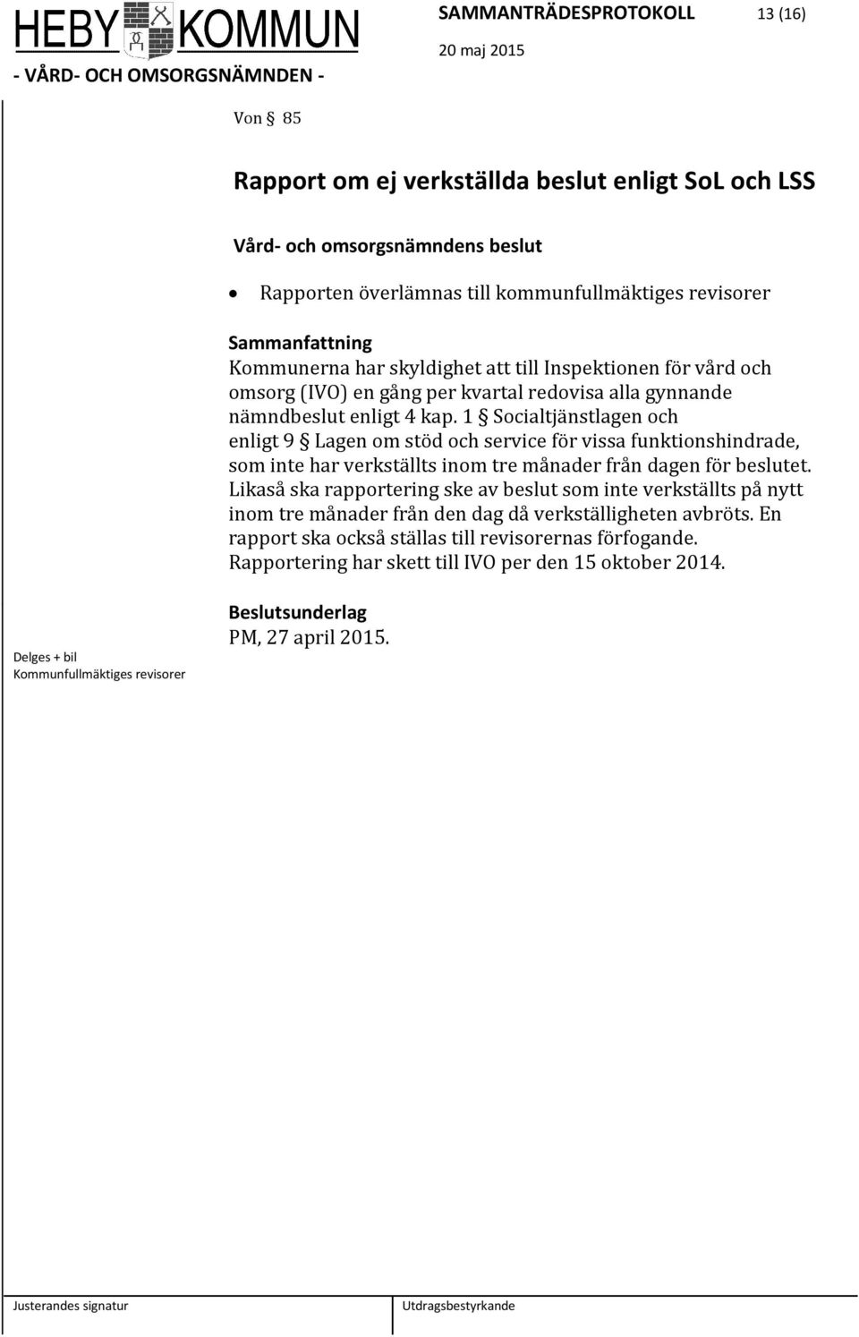 1 Socialtjänstlagen och enligt 9 Lagen om stöd och service för vissa funktionshindrade, som inte har verkställts inom tre månader från dagen för beslutet.