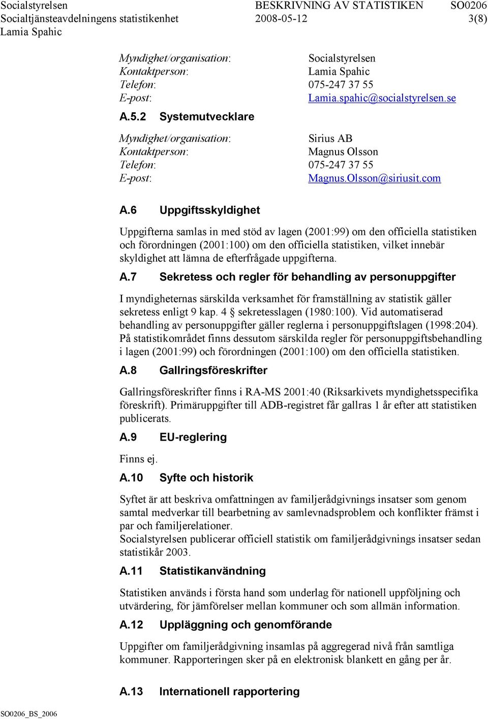 6 Uppgiftsskyldighet Uppgifterna samlas in med stöd av lagen (2001:99) om den officiella statistiken och förordningen (2001:100) om den officiella statistiken, vilket innebär skyldighet att lämna de