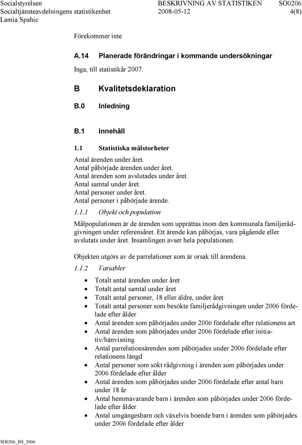 Antal personer i påbörjade ärende. 1.1.1 Objekt och population Målpopulationen är de ärenden som upprättas inom den kommunala familjerådgivningen under referensåret.