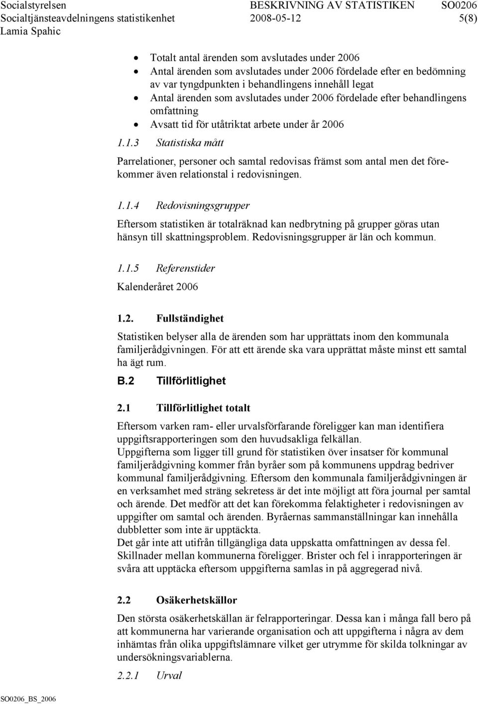 1.3 Statistiska mått Parrelationer, personer och samtal redovisas främst som antal men det förekommer även relationstal i redovisningen. 1.1.4 Redovisningsgrupper Eftersom statistiken är totalräknad kan nedbrytning på grupper göras utan hänsyn till skattningsproblem.