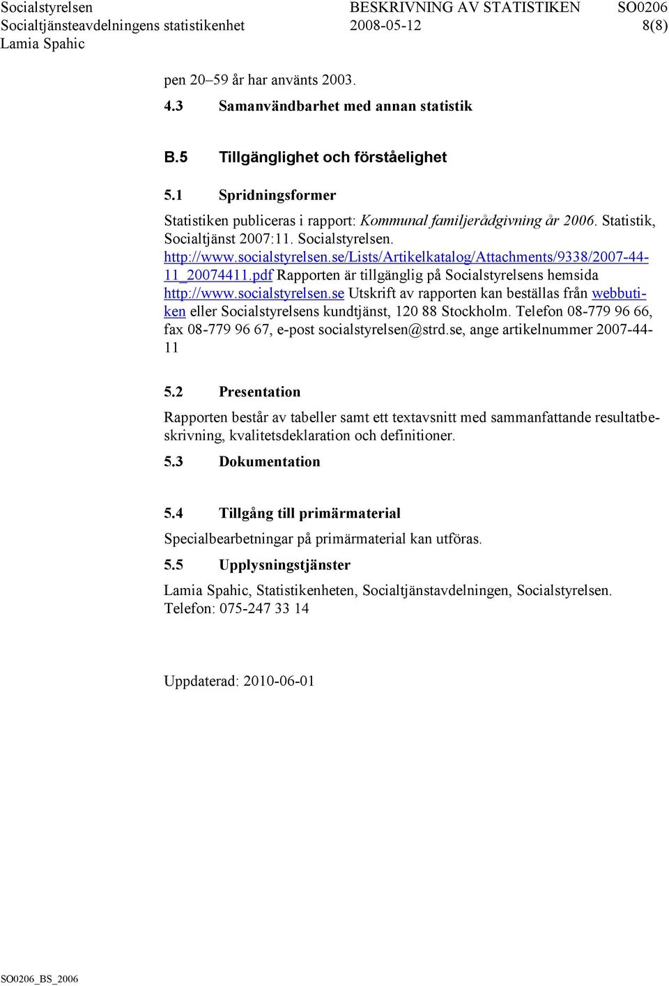 se/lists/artikelkatalog/attachments/9338/2007-44- 11_20074411.pdf Rapporten är tillgänglig på Socialstyrelsens hemsida http://www.socialstyrelsen.
