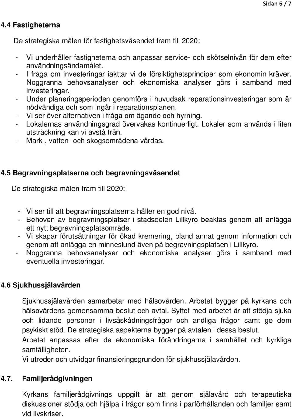 - Under planeringsperioden genomförs i huvudsak reparationsinvesteringar som är nödvändiga och som ingår i reparationsplanen. - Vi ser över alternativen i fråga om ägande och hyrning.