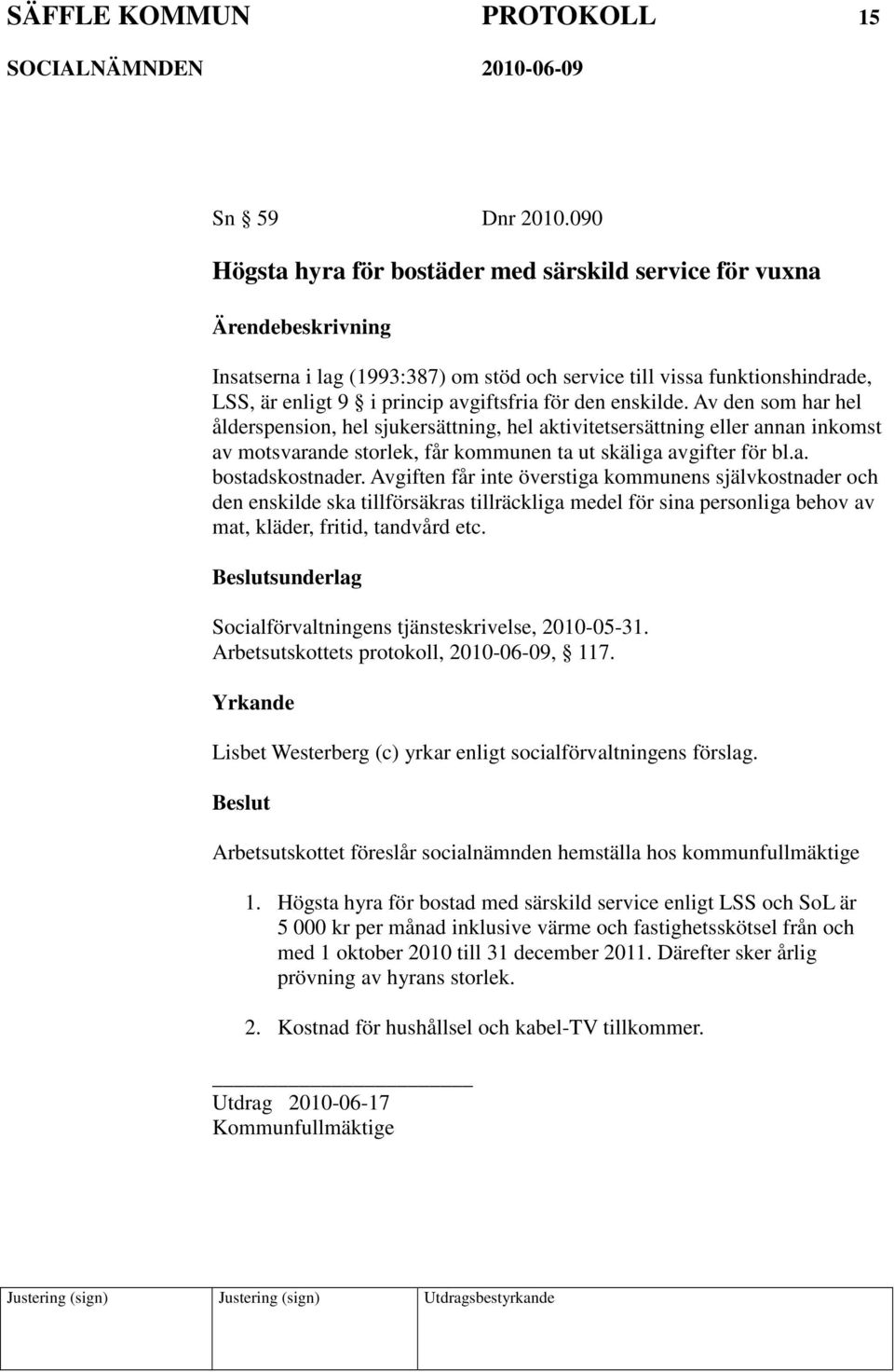 Av den som har hel ålderspension, hel sjukersättning, hel aktivitetsersättning eller annan inkomst av motsvarande storlek, får kommunen ta ut skäliga avgifter för bl.a. bostadskostnader.