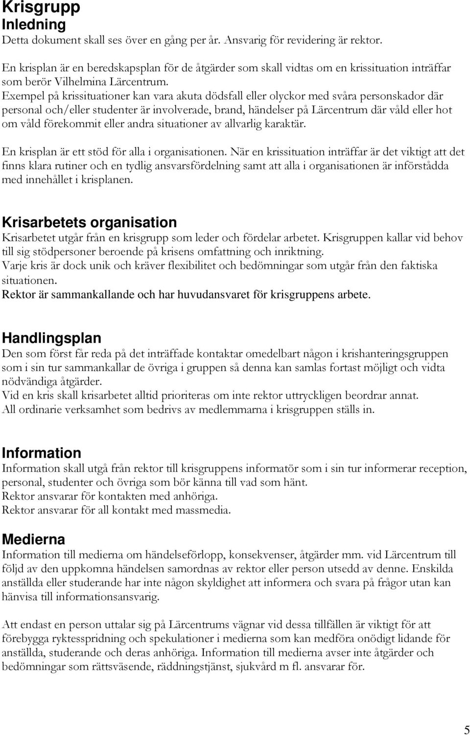 Exempel på krissituationer kan vara akuta dödsfall eller olyckor med svåra personskador där personal och/eller studenter är involverade, brand, händelser på Lärcentrum där våld eller hot om våld