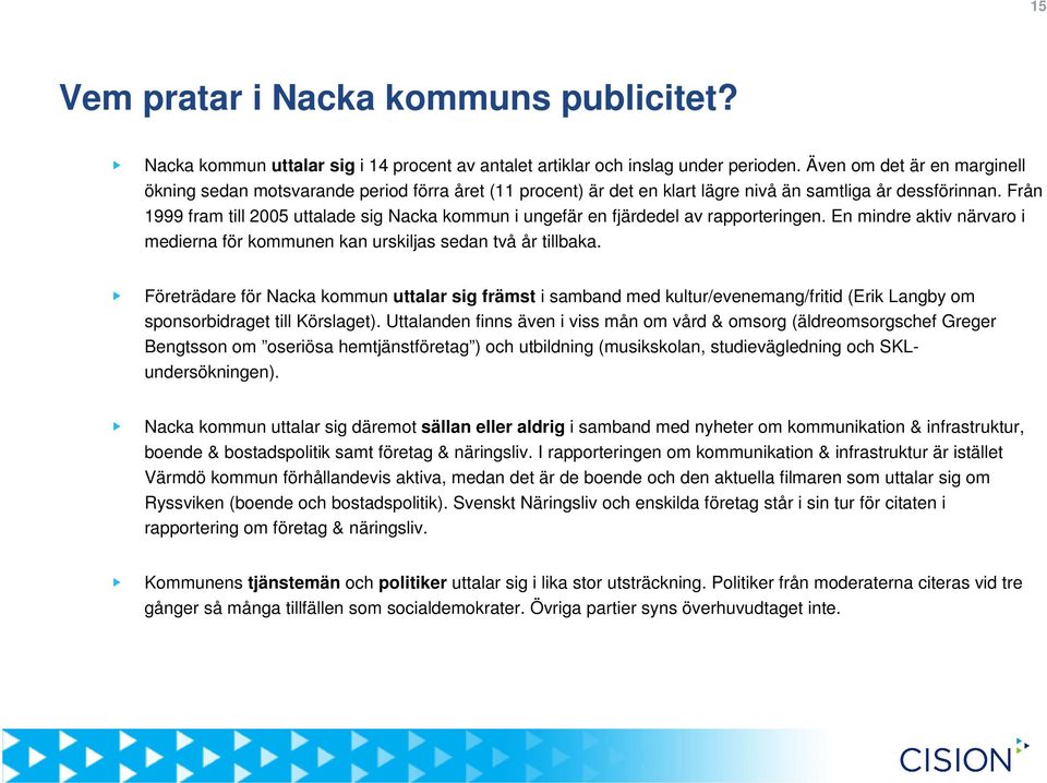 Från 1999 fram till 2005 uttalade sig Nacka kommun i ungefär en fjärdedel av rapporteringen. En mindre aktiv närvaro i medierna för kommunen kan urskiljas sedan två år tillbaka.