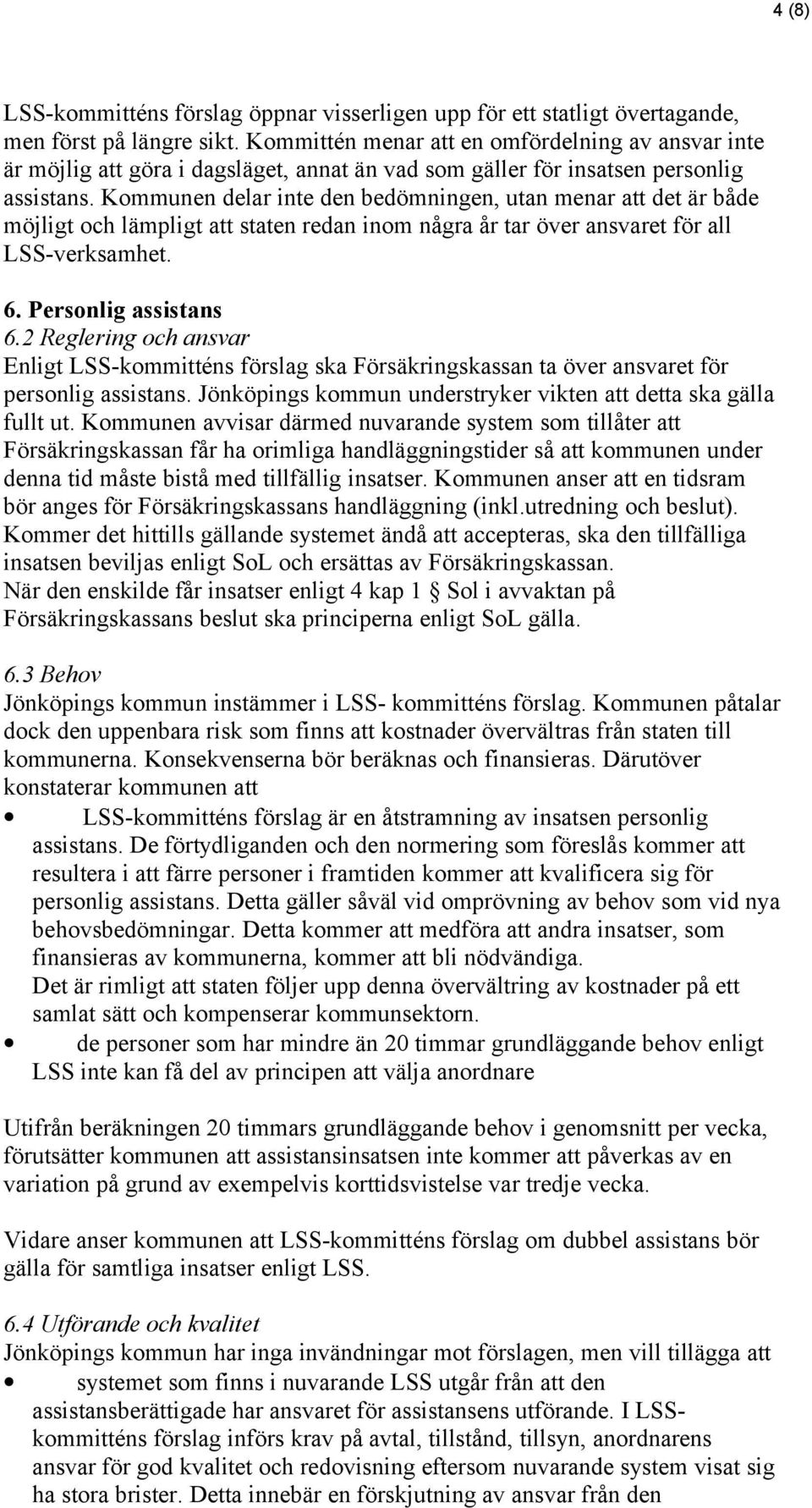 Kommunen delar inte den bedömningen, utan menar att det är både möjligt och lämpligt att staten redan inom några år tar över ansvaret för all LSS-verksamhet. 6. Personlig assistans 6.