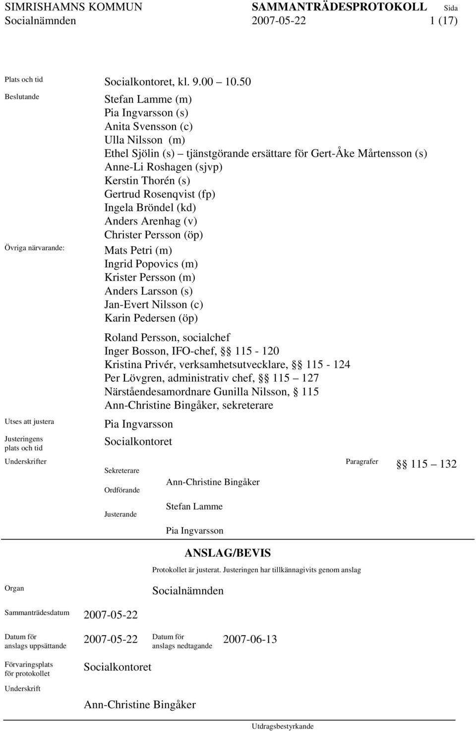 ersättare för Gert-Åke Mårtensson (s) Anne-Li Roshagen (sjvp) Kerstin Thorén (s) Gertrud Rosenqvist (fp) Ingela Bröndel (kd) Anders Arenhag (v) Christer Persson (öp) Mats Petri (m) Ingrid Popovics