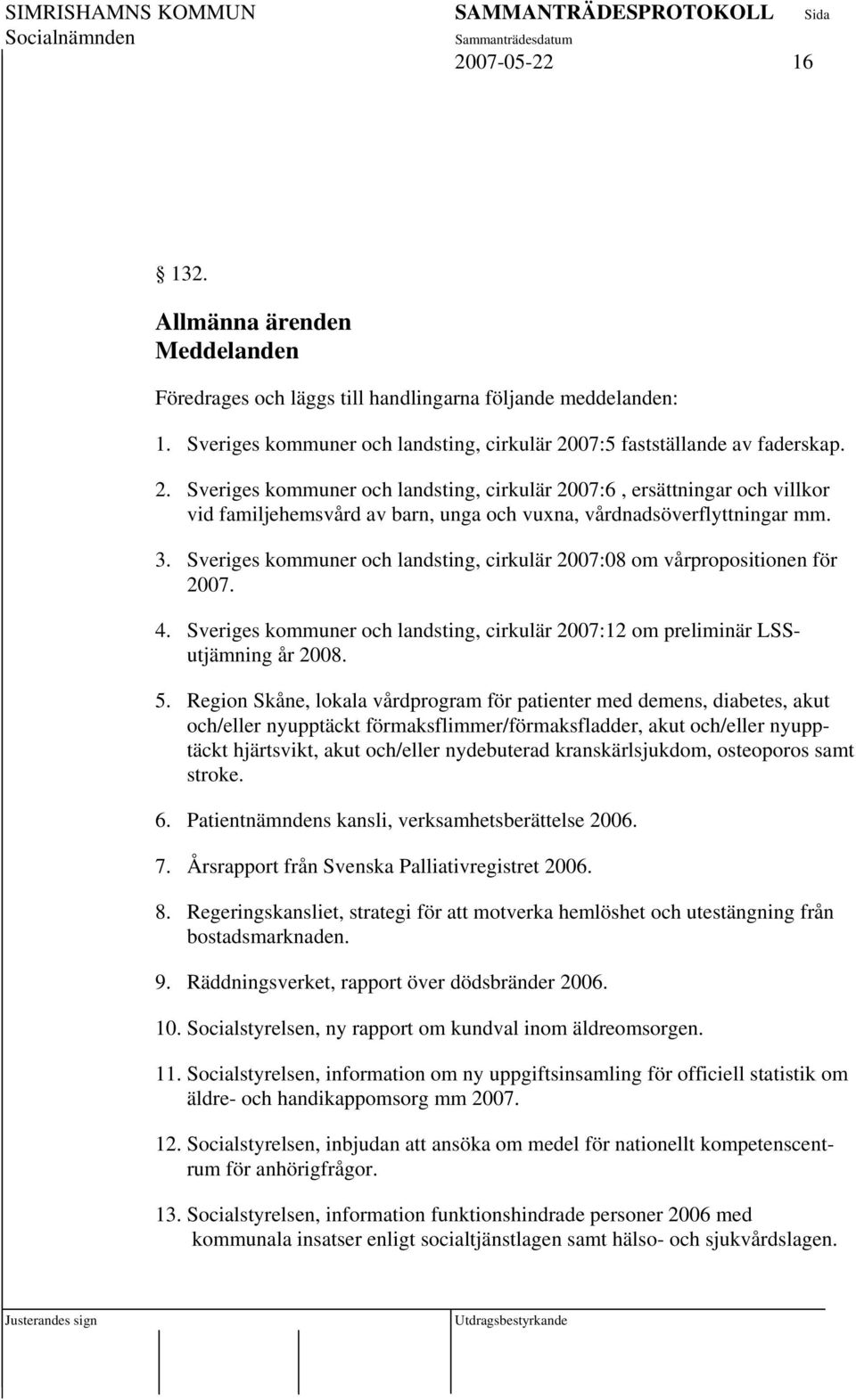 Sveriges kommuner och landsting, cirkulär 2007:08 om vårpropositionen för 2007. 4. Sveriges kommuner och landsting, cirkulär 2007:12 om preliminär LSSutjämning år 2008. 5.