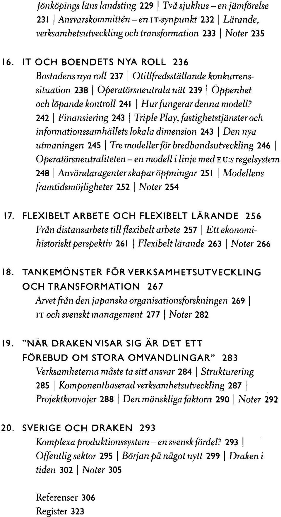 242 Finansiering 243 TriplePlay, fastighetstjänster och informationssamhällets lokala dimension 243 Dennya utmaningen 245 Tre modeller för bredbandsutveckling 246 Operatörsneutraliteten - en modell i