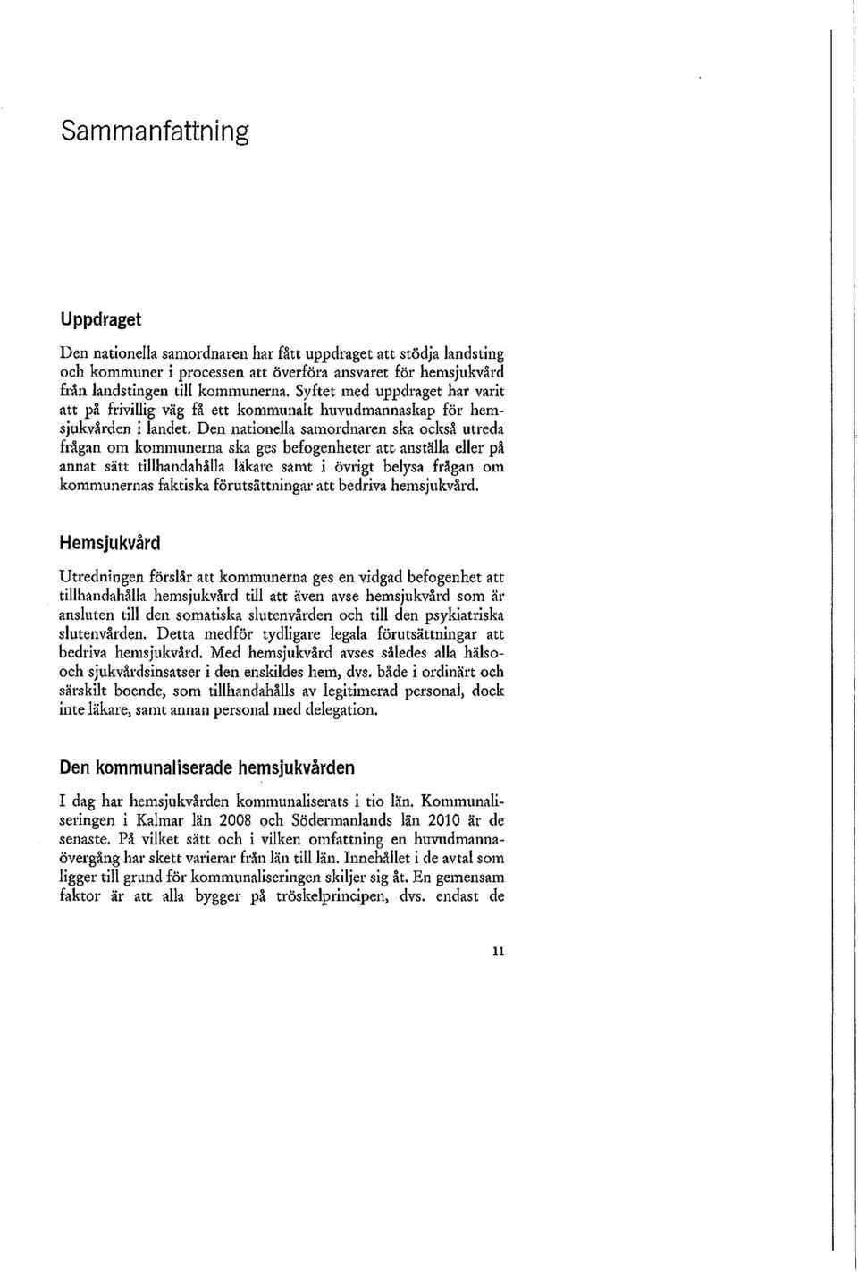 Den nationella samordnaren ska också utreda frågan om kommunerna ska ges befogenheter att anställa eller på annat sätt tillhandahålla läkare samt i övrigt belysa frågan om kommunernas faktiska