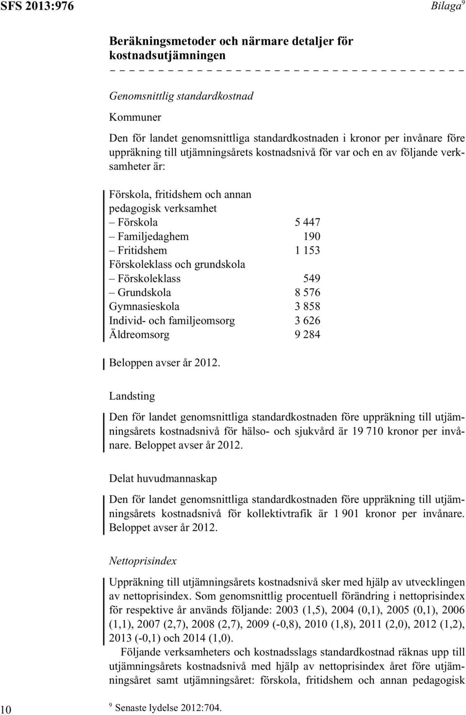 Förskoleklass och grundskola Förskoleklass 549 Grundskola 8 576 Gymnasieskola 3 858 Individ- och familjeomsorg 3 626 Äldreomsorg 9 284 Beloppen avser år 2012.