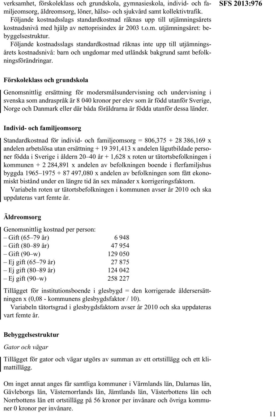 Följande kostnadsslags standardkostnad räknas inte upp till utjämningsårets kostnadsnivå: barn och ungdomar med utländsk bakgrund samt befolkningsförändringar.