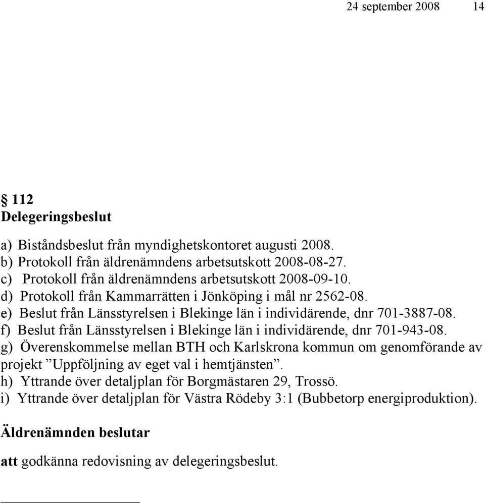 e) Beslut från Länsstyrelsen i Blekinge län i individärende, dnr 701-3887-08. f) Beslut från Länsstyrelsen i Blekinge län i individärende, dnr 701-943-08.