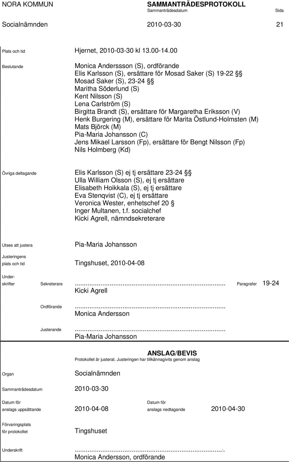 (S), ersättare för Margaretha Eriksson (V) Henk Burgering (M), ersättare för Marita Östlund-Holmsten (M) Mats Björck (M) Pia-Maria Johansson (C) Jens Mikael Larsson (Fp), ersättare för Bengt Nilsson