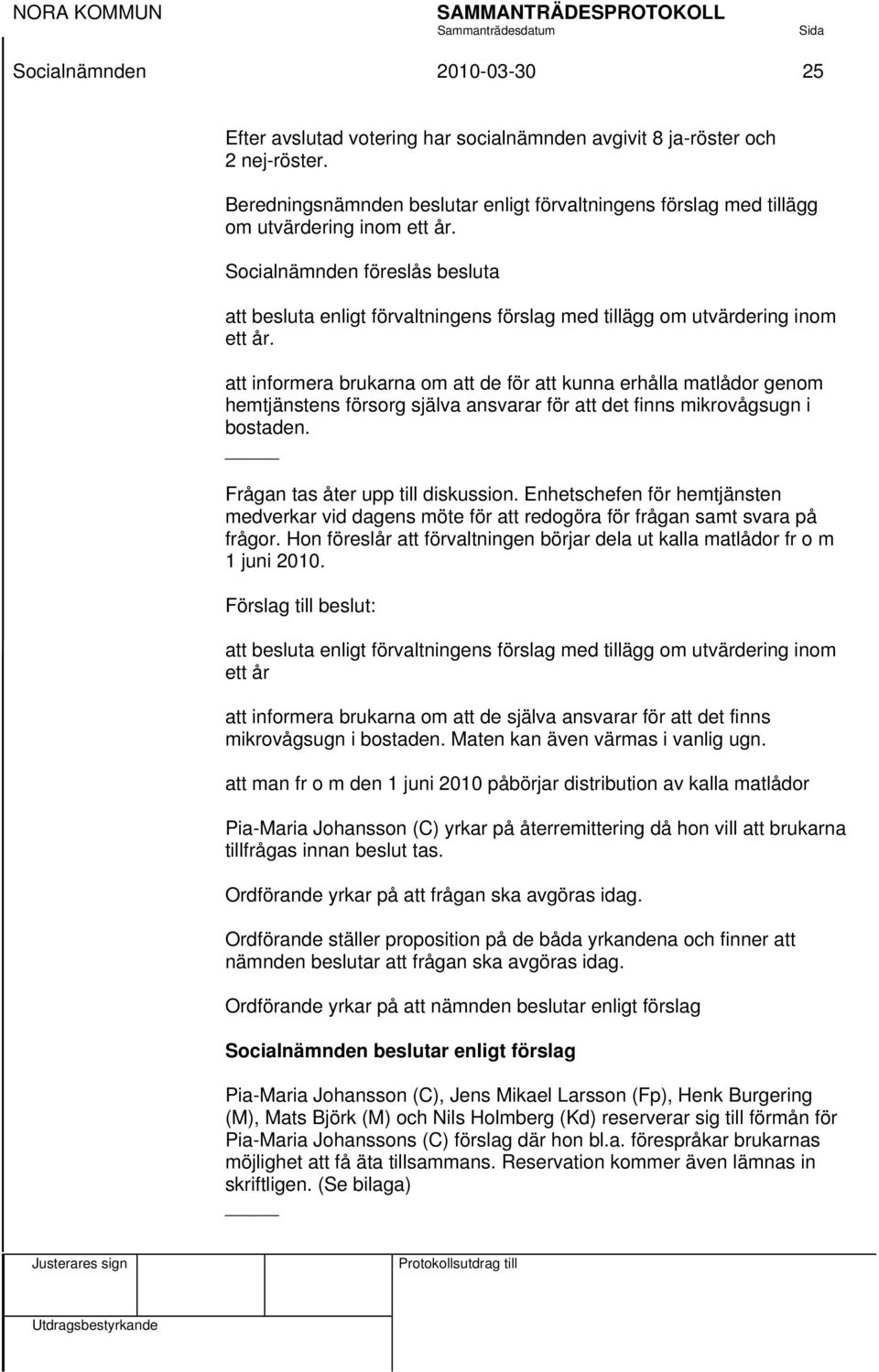 Socialnämnden föreslås besluta att besluta enligt förvaltningens förslag med tillägg om utvärdering inom ett år.
