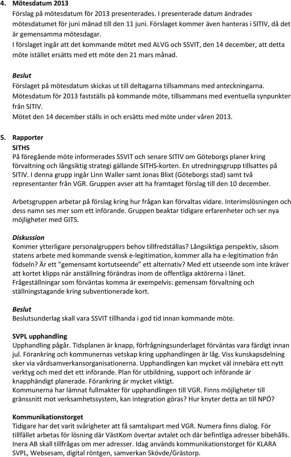 I förslaget ingår att det kommande mötet med ALVG och SSVIT, den 14 december, att detta möte istället ersätts med ett möte den 21 mars månad.